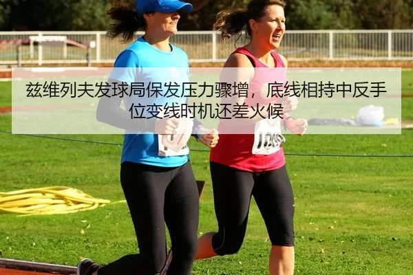 兹维列夫发球局保发压力骤增，底线相持中反手位变线时机还差火候