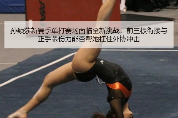 孙颖莎新赛季单打赛场面临全新挑战，前三板衔接与正手杀伤力能否帮她扛住外协冲击